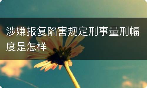 涉嫌报复陷害规定刑事量刑幅度是怎样