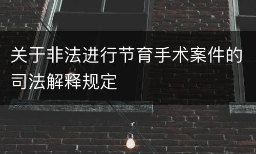 关于非法进行节育手术案件的司法解释规定