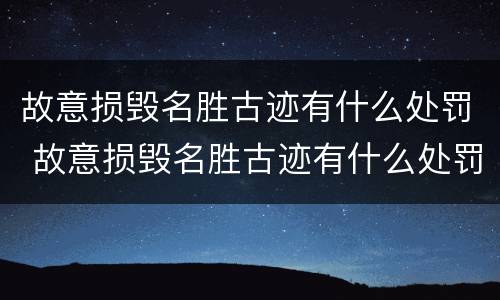 故意损毁名胜古迹有什么处罚 故意损毁名胜古迹有什么处罚规定