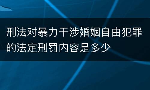 刑法对暴力干涉婚姻自由犯罪的法定刑罚内容是多少