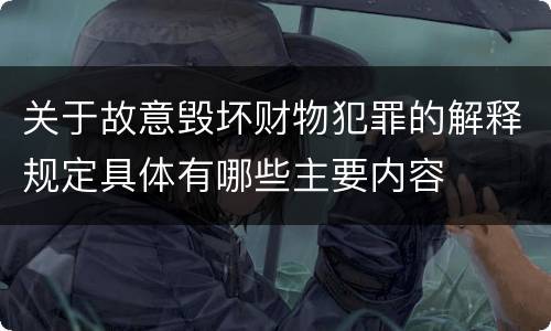关于故意毁坏财物犯罪的解释规定具体有哪些主要内容