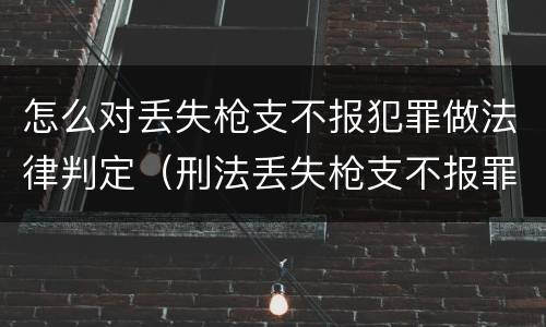 怎么对丢失枪支不报犯罪做法律判定（刑法丢失枪支不报罪）