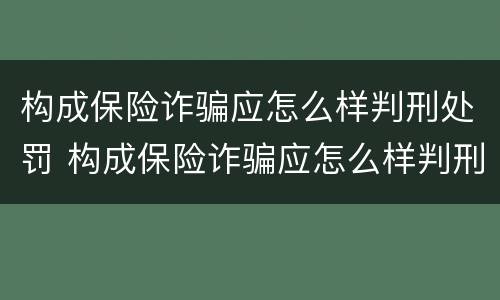 构成保险诈骗应怎么样判刑处罚 构成保险诈骗应怎么样判刑处罚案例