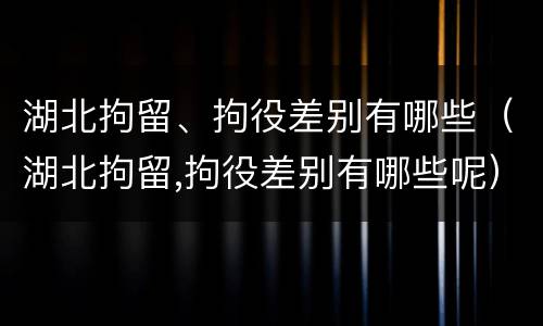 湖北拘留、拘役差别有哪些（湖北拘留,拘役差别有哪些呢）