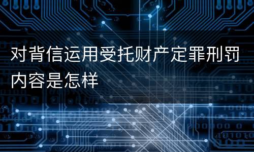 对背信运用受托财产定罪刑罚内容是怎样