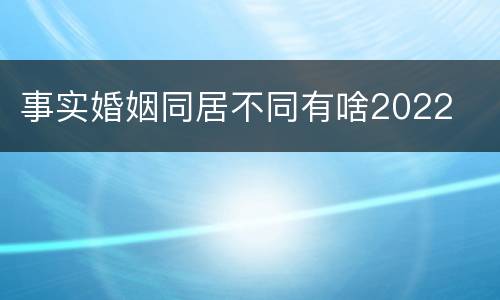 事实婚姻同居不同有啥2022