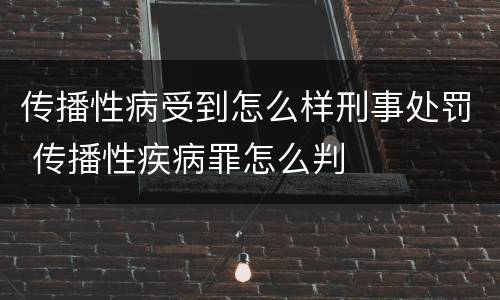 传播性病受到怎么样刑事处罚 传播性疾病罪怎么判