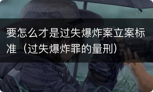 要怎么才是过失爆炸案立案标准（过失爆炸罪的量刑）