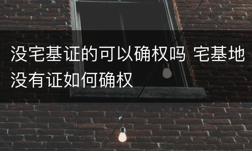 没宅基证的可以确权吗 宅基地没有证如何确权