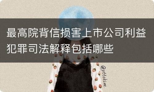 最高院背信损害上市公司利益犯罪司法解释包括哪些