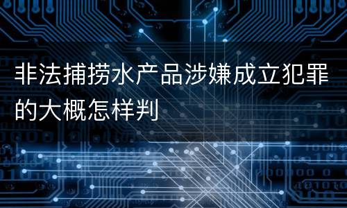非法捕捞水产品涉嫌成立犯罪的大概怎样判