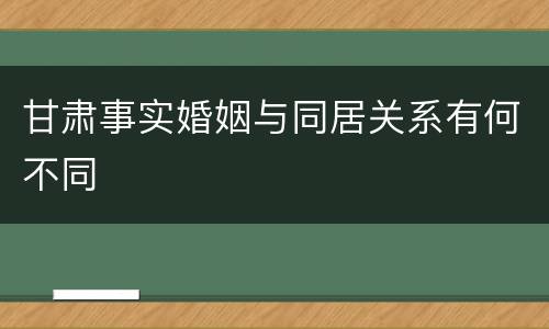 甘肃事实婚姻与同居关系有何不同