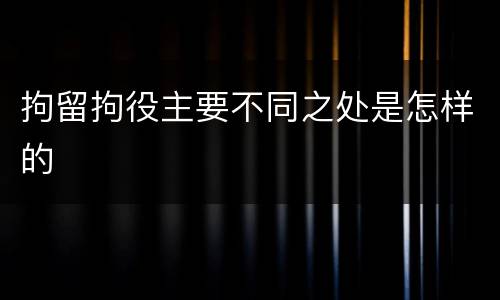 拘留拘役主要不同之处是怎样的