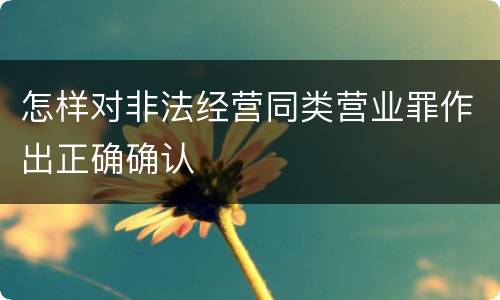 怎样对非法经营同类营业罪作出正确确认