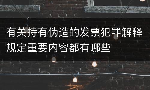 有关持有伪造的发票犯罪解释规定重要内容都有哪些