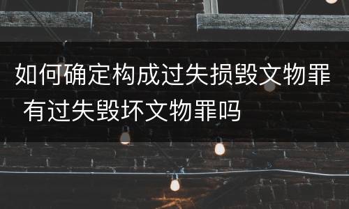 如何确定构成过失损毁文物罪 有过失毁坏文物罪吗