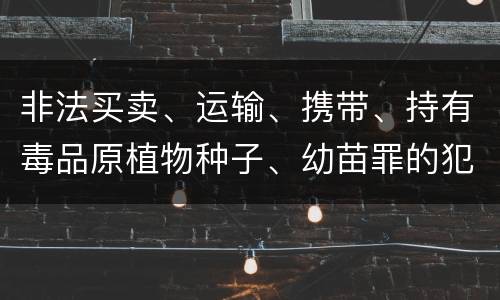 非法买卖、运输、携带、持有毒品原植物种子、幼苗罪的犯罪构成