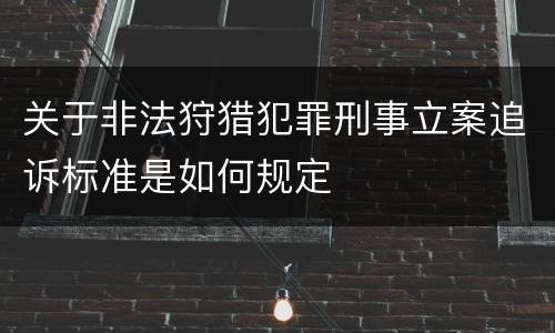 关于非法狩猎犯罪刑事立案追诉标准是如何规定