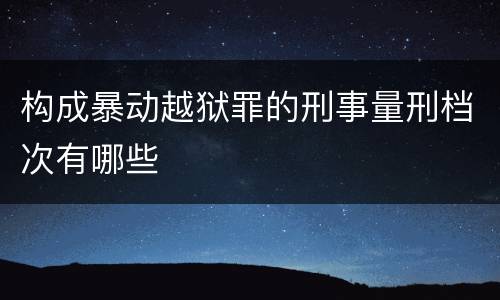 构成暴动越狱罪的刑事量刑档次有哪些
