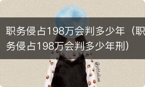 职务侵占198万会判多少年（职务侵占198万会判多少年刑）