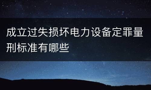 成立过失损坏电力设备定罪量刑标准有哪些