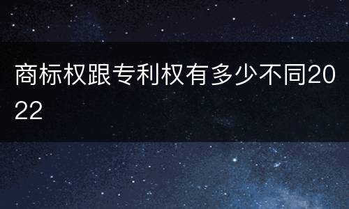 商标权跟专利权有多少不同2022