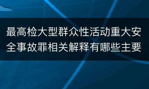 最高检大型群众性活动重大安全事故罪相关解释有哪些主要内容