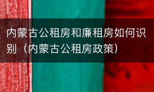 内蒙古公租房和廉租房如何识别（内蒙古公租房政策）