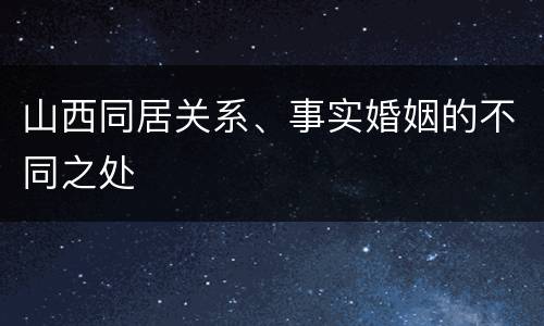 山西同居关系、事实婚姻的不同之处