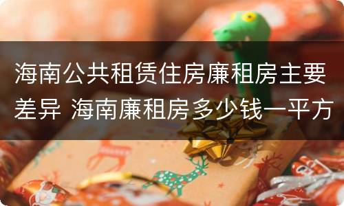 海南公共租赁住房廉租房主要差异 海南廉租房多少钱一平方