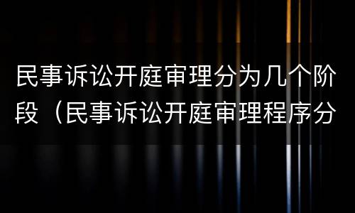 民事诉讼开庭审理分为几个阶段（民事诉讼开庭审理程序分为4个阶段）