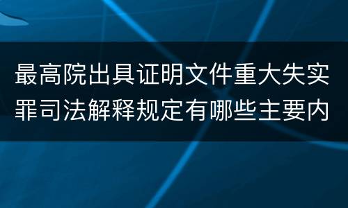 最高院出具证明文件重大失实罪司法解释规定有哪些主要内容