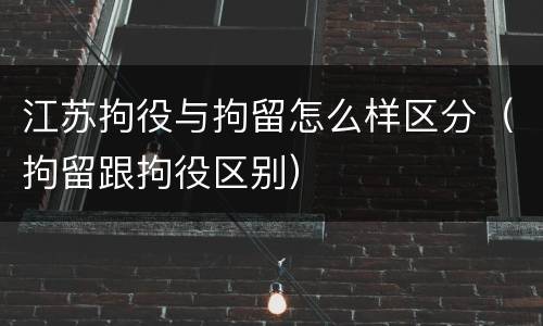 江苏拘役与拘留怎么样区分（拘留跟拘役区别）