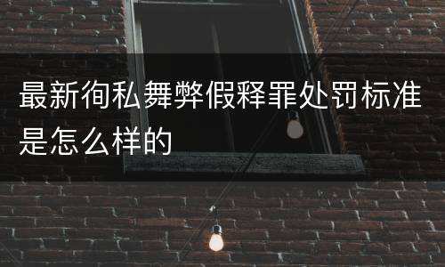 最新徇私舞弊假释罪处罚标准是怎么样的