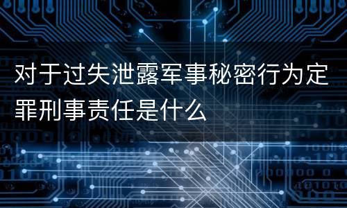 对于过失泄露军事秘密行为定罪刑事责任是什么