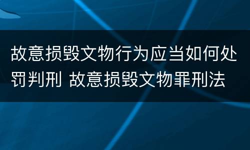 故意损毁文物行为应当如何处罚判刑 故意损毁文物罪刑法