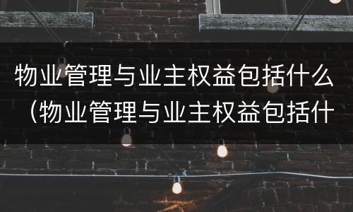 物业管理与业主权益包括什么（物业管理与业主权益包括什么内容）