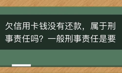 欠信用卡钱没有还款，属于刑事责任吗？一般刑事责任是要坐牢吗