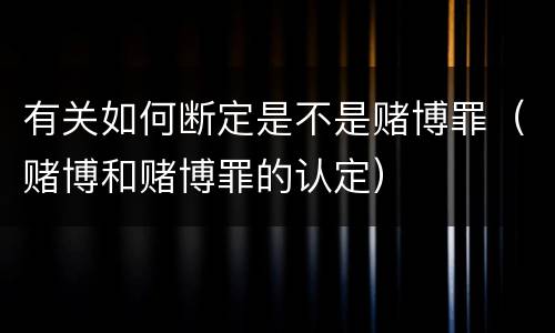 有关如何断定是不是赌博罪（赌博和赌博罪的认定）