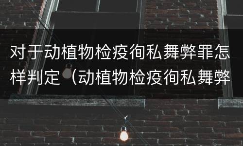 对于动植物检疫徇私舞弊罪怎样判定（动植物检疫徇私舞弊罪立案标准）