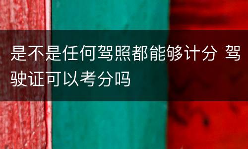 是不是任何驾照都能够计分 驾驶证可以考分吗