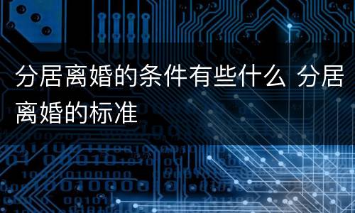 分居离婚的条件有些什么 分居离婚的标准