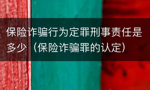 保险诈骗行为定罪刑事责任是多少（保险诈骗罪的认定）