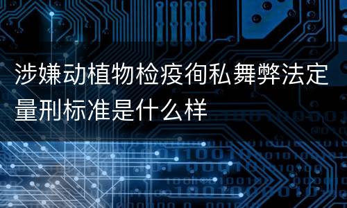 涉嫌动植物检疫徇私舞弊法定量刑标准是什么样