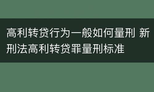 高利转贷行为一般如何量刑 新刑法高利转贷罪量刑标准