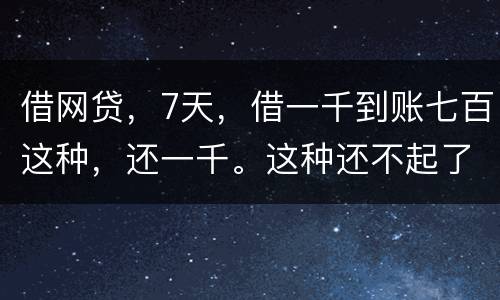 借网贷，7天，借一千到账七百这种，还一千。这种还不起了，不还犯法吗
