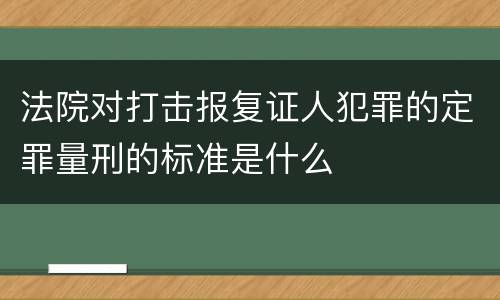 法院对打击报复证人犯罪的定罪量刑的标准是什么