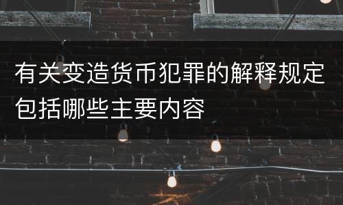 有关变造货币犯罪的解释规定包括哪些主要内容