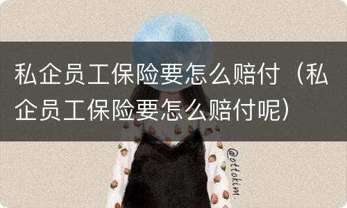 私企员工保险要怎么赔付（私企员工保险要怎么赔付呢）