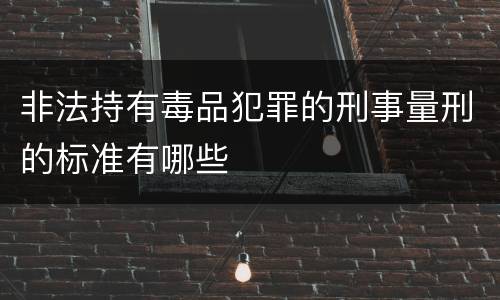 非法持有毒品犯罪的刑事量刑的标准有哪些